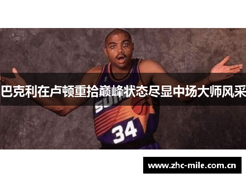 巴克利在卢顿重拾巅峰状态尽显中场大师风采 巴克利在卢顿重拾巅峰状态尽显中场大师风采