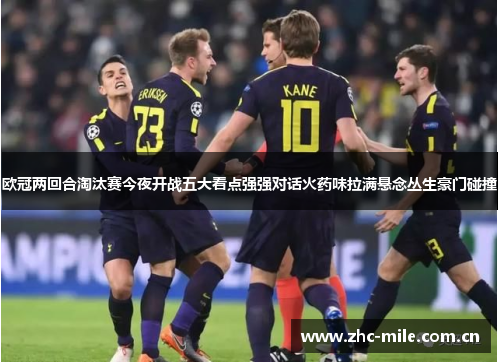 欧冠两回合淘汰赛今夜开战五大看点强强对话火药味拉满悬念丛生豪门碰撞 欧冠两回合淘汰赛今夜开战五大看点强强对话火药味拉满悬念丛生豪门碰撞